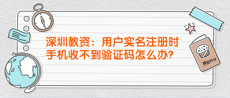 深圳教资：用户实名注册时手机收不到验证码怎么办？