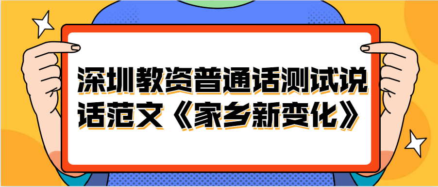 深圳教资普通话测试说话范文《家乡新变化》