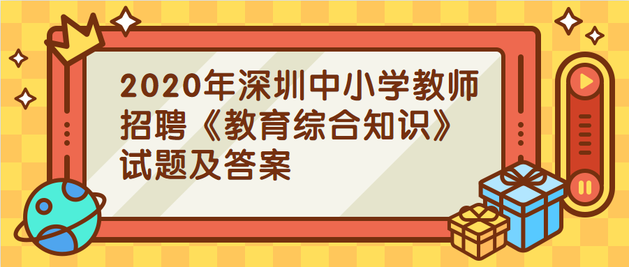 2020年深圳中小学教师招聘《教育综合知识》试题及答案