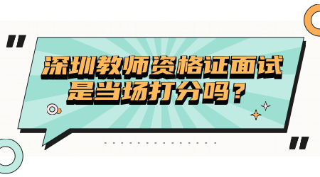 深圳教师资格证面试是当场打分吗？