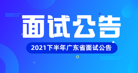 广东省2021年下半年中小学教师资格考试面试公告
