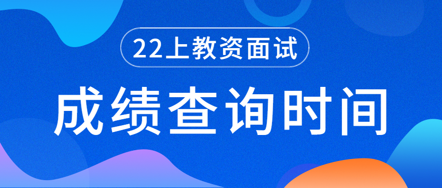 2022上半年深圳市龙华新区教师资格证面试成绩查询时间